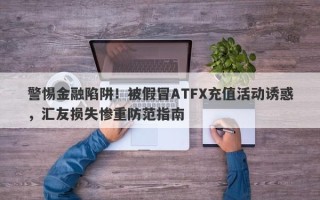 警惕金融陷阱！被假冒ATFX充值活动诱惑，汇友损失惨重防范指南