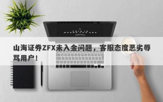 山海证券ZFX未入金问题，客服态度恶劣辱骂用户！