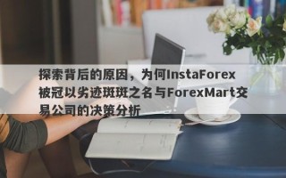 探索背后的原因，为何InstaForex被冠以劣迹斑斑之名与ForexMart交易公司的决策分析