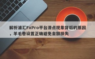 解析浦汇FxPro平台滑点现象背后的原因，羊毛卷设置正确避免金额损失