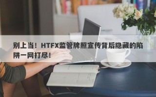 别上当！HTFX监管牌照宣传背后隐藏的陷阱一网打尽！