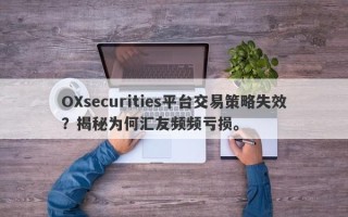 OXsecurities平台交易策略失效？揭秘为何汇友频频亏损。