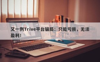 又一例Trive平台骗局：只能亏损，无法盈利！