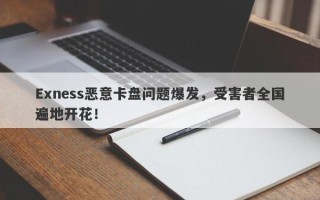 Exness恶意卡盘问题爆发，受害者全国遍地开花！