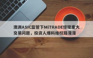 澳洲ASIC监管下MiTRADE惊现重大交易问题，投资人爆料维权路漫漫