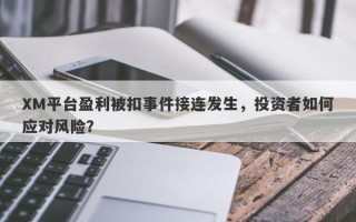 XM平台盈利被扣事件接连发生，投资者如何应对风险？