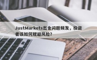 JustMarkets出金问题频发，投资者该如何规避风险？