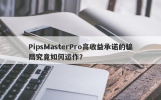 PipsMasterPro高收益承诺的骗局究竟如何运作？