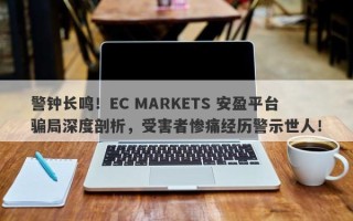 警钟长鸣！EC MARKETS 安盈平台骗局深度剖析，受害者惨痛经历警示世人！