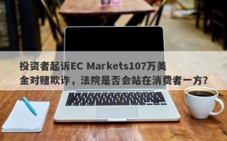 投资者起诉EC Markets107万美金对赌欺诈，法院是否会站在消费者一方？