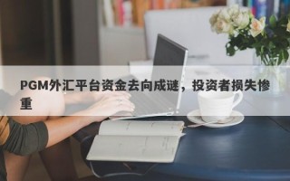 PGM外汇平台资金去向成谜，投资者损失惨重