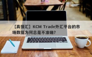 【真懂汇】KCM Trade外汇平台的市场数据为何总是不准确？