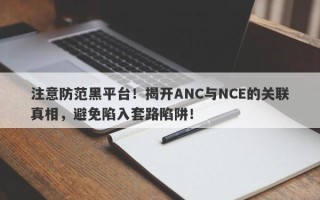 注意防范黑平台！揭开ANC与NCE的关联真相，避免陷入套路陷阱！