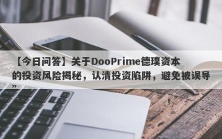 【今日问答】关于DooPrime德璞资本的投资风险揭秘，认清投资陷阱，避免被误导”