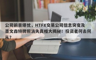 公司前景堪忧，HTFX交易公司信息突变及圣文森特牌照消失真相大揭秘！投资者何去何从？