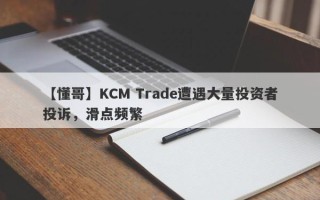 【懂哥】KCM Trade遭遇大量投资者投诉，滑点频繁