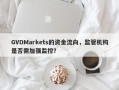 GVDMarkets的资金流向，监管机构是否需加强监控？