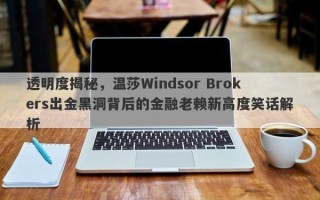 透明度揭秘，温莎Windsor Brokers出金黑洞背后的金融老赖新高度笑话解析