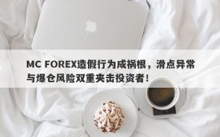 MC FOREX造假行为成祸根，滑点异常与爆仓风险双重夹击投资者！