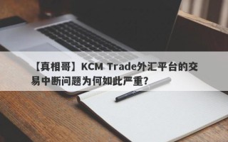 【真相哥】KCM Trade外汇平台的交易中断问题为何如此严重？