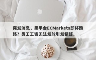 突发消息，黑平台ECMarkets即将跑路？员工工资无法发放引发猜疑。