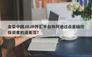 金荣中国JRJR外汇平台如何通过点差操控投资者的资金流？