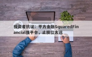 投资者抗议：平方金融SquaredFinancial强平仓，止损位太远