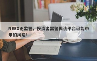 NEEX无监管，投资者需警惕该平台可能带来的风险！