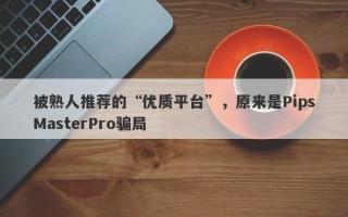 被熟人推荐的“优质平台”，原来是PipsMasterPro骗局