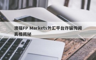 澳福FP Markets外汇平台诈骗传闻真相揭秘