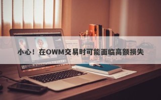 小心！在OWM交易时可能面临高额损失