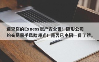 速查你的Exness账户安全否！隐形公司的交易黑手风险曝光！是否已中招一目了然。