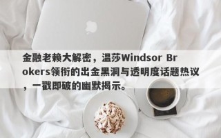 金融老赖大解密，温莎Windsor Brokers领衔的出金黑洞与透明度话题热议，一戳即破的幽默揭示。