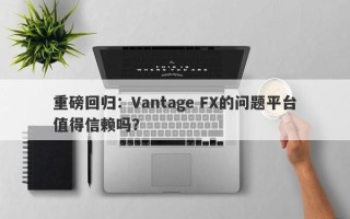 重磅回归：Vantage FX的问题平台值得信赖吗？