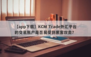 【app下载】KCM Trade外汇平台的交易账户是否易受到黑客攻击？