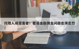 代理人成受害者！君诺金融佣金问题愈演愈烈！