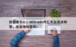 投资者小心！Mitrade外汇平台滑点频繁，出金难如登天！