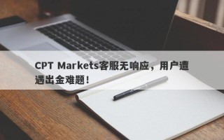 CPT Markets客服无响应，用户遭遇出金难题！