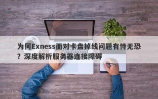 为何Exness面对卡盘掉线问题有恃无恐？深度解析服务器连接障碍