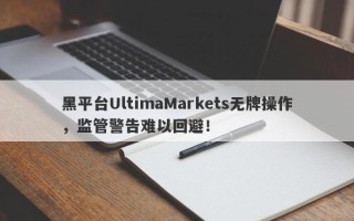 黑平台UltimaMarkets无牌操作，监管警告难以回避！