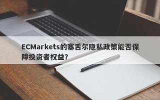 ECMarkets的塞舌尔隐私政策能否保障投资者权益？