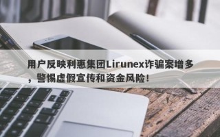 用户反映利惠集团Lirunex诈骗案增多，警惕虚假宣传和资金风险！