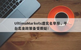 UltimaMarkets遭实名举报，平台出金政策备受质疑！