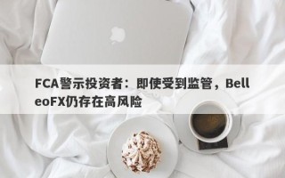 FCA警示投资者：即使受到监管，BelleoFX仍存在高风险