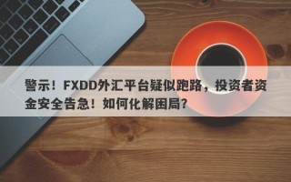 警示！FXDD外汇平台疑似跑路，投资者资金安全告急！如何化解困局？