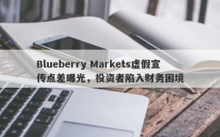 Blueberry Markets虚假宣传点差曝光，投资者陷入财务困境