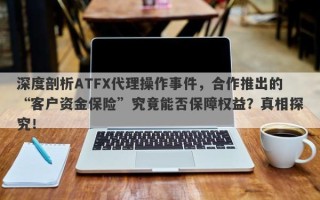 深度剖析ATFX代理操作事件，合作推出的“客户资金保险”究竟能否保障权益？真相探究！