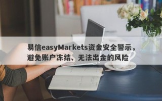 易信easyMarkets资金安全警示，避免账户冻结、无法出金的风险