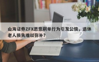 山海证券ZFX恶意刷单行为引发公愤，退休老人损失难以弥补？