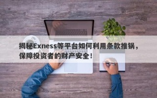 揭秘Exness等平台如何利用条款推锅，保障投资者的财产安全！